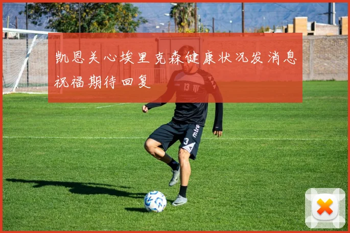 凯恩关心埃里克森健康状况发消息祝福期待回复