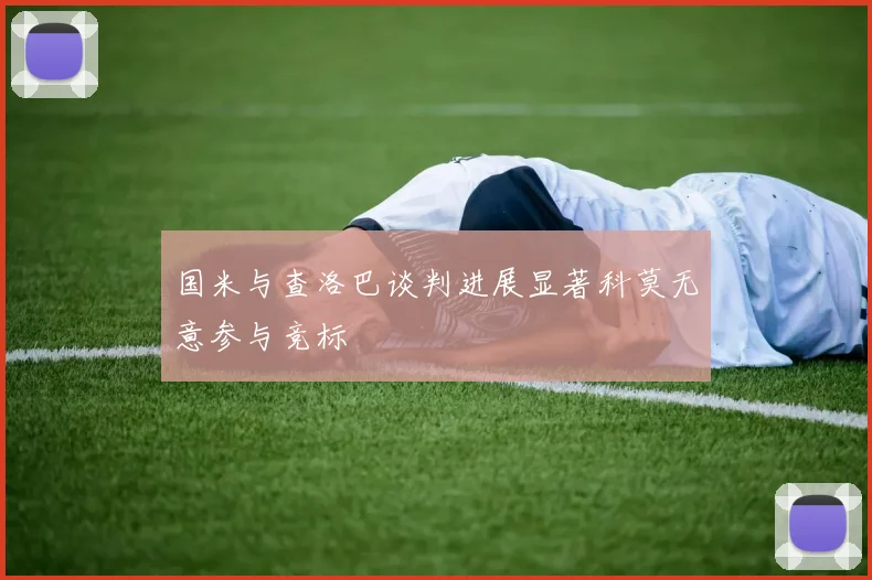国米与查洛巴谈判进展显著科莫无意参与竞标