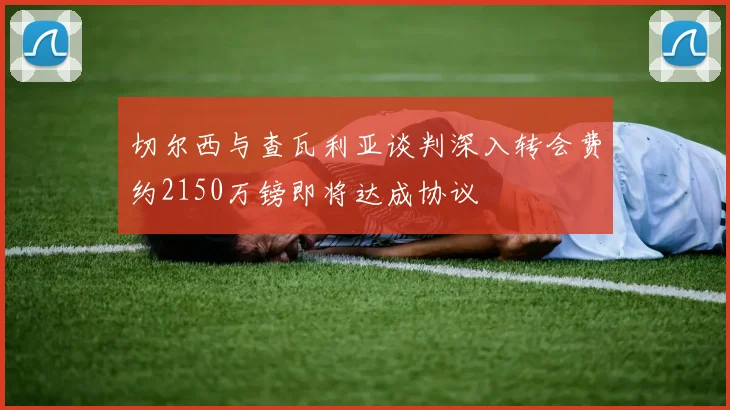 切尔西与查瓦利亚谈判深入转会费约2150万镑即将达成协议
